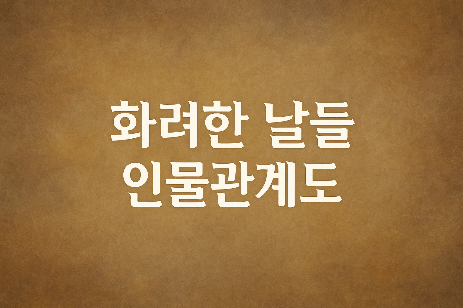 2025 드라마 화려한 날들 인물관계도는 어떻게 되나요?